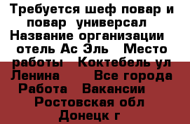 Требуется шеф-повар и повар -универсал › Название организации ­ отель Ас-Эль › Место работы ­ Коктебель ул Ленина 127 - Все города Работа » Вакансии   . Ростовская обл.,Донецк г.